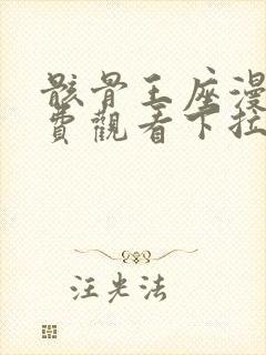 骸骨王座漫画免费观看下拉式六漫画