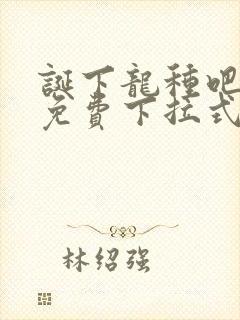 诞下龙种吧漫画免费下拉式奇妙