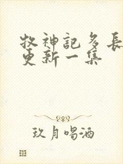 牧神记多长时间更新一集