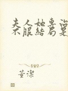 夫人她专治各种不服结局是什么