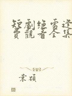 短剧绝处逢她免费观看全集