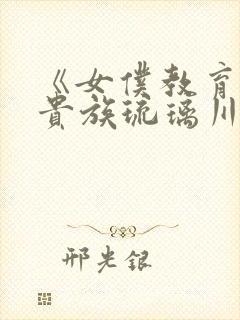 《女仆教育没落贵族琉璃川》动漫第一季