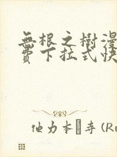 无根之树漫画免费下拉式快看漫画