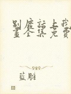 别废话上我是漫画全集免费阅读