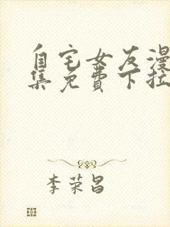 自宅女友漫画全集免费下拉式