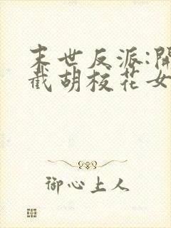 末世反派:开局截胡校花女主无删减全文