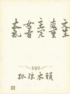 大女主爽文一口气看完重生