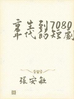 重生到7080年代的短剧