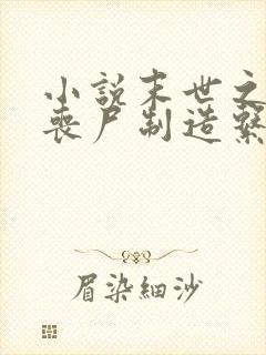 小说末世之我有丧尸制造系统阅读