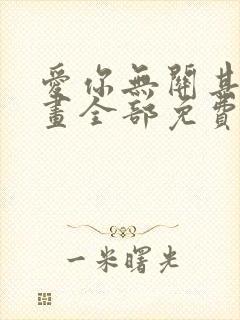 爱你无关其他漫画全部免费阅读