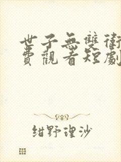 世子无双卫渊免费观看短剧