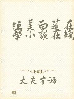 绝美白莲在线教学小说在线免费阅读