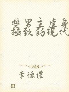 双男主虐身虐到极致的现代文