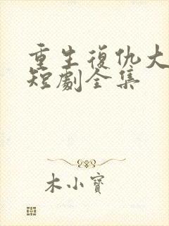 重生复仇大女主短剧全集