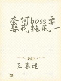 奈何boss要娶我纯风一度全文