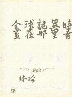 全球诡异时代漫画在哪里看免费