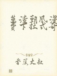 万渣朝凰漫画免费下拉式奇妙漫画