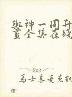 与神一同升级漫画全集在线观看免费版