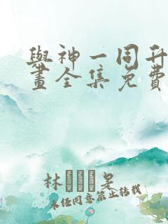 与神一同升级漫画全集免费观看