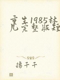 重生1985林凡完整版短剧