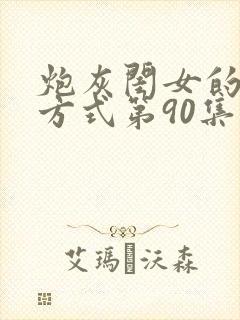 炮灰闺女的生存方式第90集