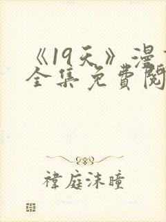 《19天》漫画全集免费阅读最新