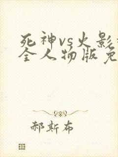 死神vs火影超全人物版免费下载