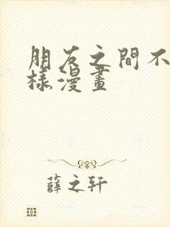 朋友之间不能这样漫画