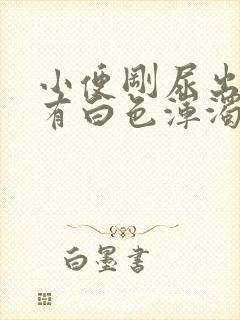 小便刚尿出来时有白色浑浊是怎么回事