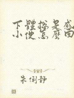 下体总是感觉想小便怎么回事