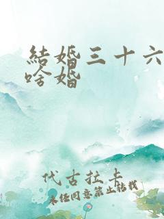 结婚三十六年是啥婚