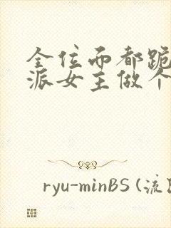 全位面都跪求反派女主做个人免费完本