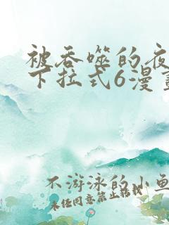 被吞噬的夜漫画下拉式6漫画入口