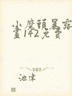 小魔头暴露啦漫画142免费