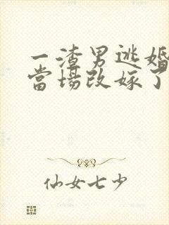 一渣男逃婚,我当场改嫁了