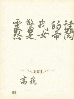 震惊我的徒弟居然是女帝阅读全