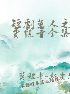 短剧万人之上免费观看全集在线