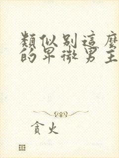 类似别这么对我的卑微男主小说