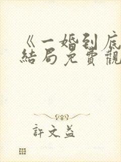 《一婚到底》大结局免费观看