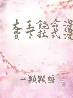 大王饶命漫画免费下拉式漫画大全