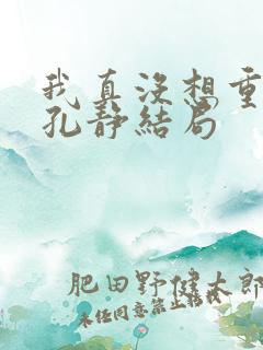 我真没想重生啊孔静结局