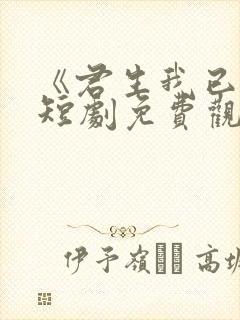 《君生我已老》短剧免费观看