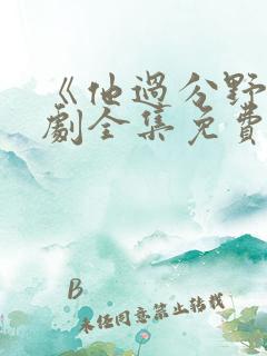 《他过分野》短剧全集免费观看完整