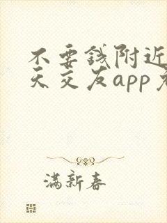 不要钱附近人聊天交友app免费