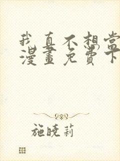 我真不想当第一漫画免费下拉式