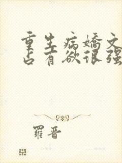 重生病娇文男主占有欲很强