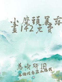 小魔头暴露啦漫画142免费