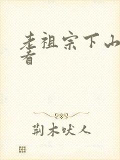 老祖宗下山在线看