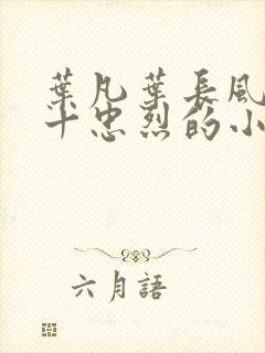 叶凡叶长风一门十忠烈的小说笔趣阁