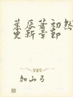 叶辰萧初然刚刚更新章节